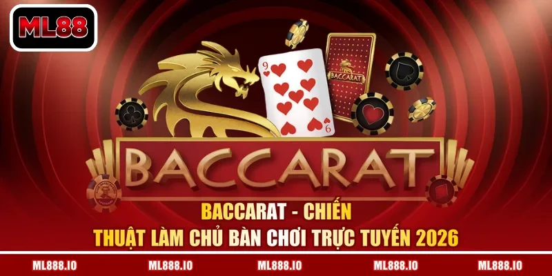 Baccarat - Chiến Thuật Làm Chủ Bàn Chơi Trực Tuyến 2026