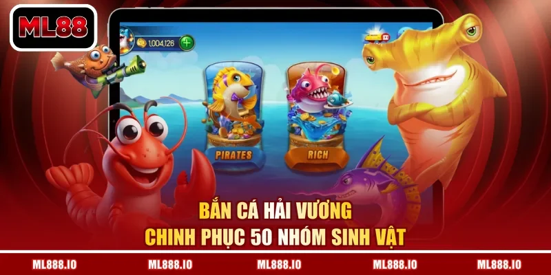 Bắn cá hải vương chinh phục 50 nhóm sinh vật