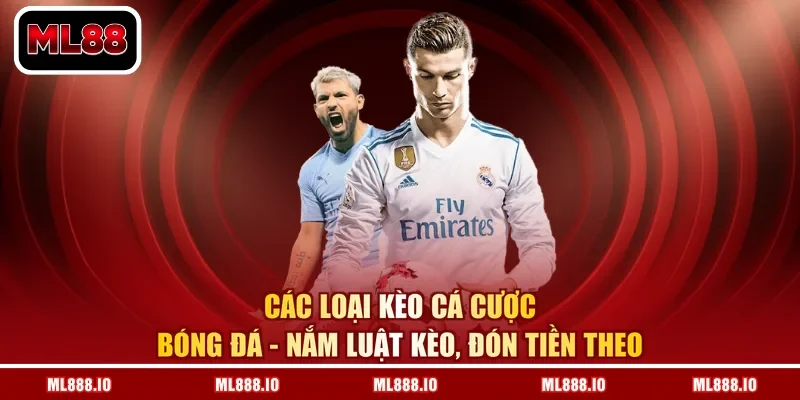 Các Loại Kèo Cá Cược Bóng Đá - Nắm Luật Kèo, Đón Tiền Theo