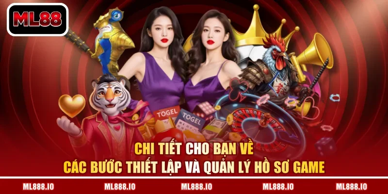 Chi tiết cho bạn về các bước thiết lập và quản lý hồ sơ game