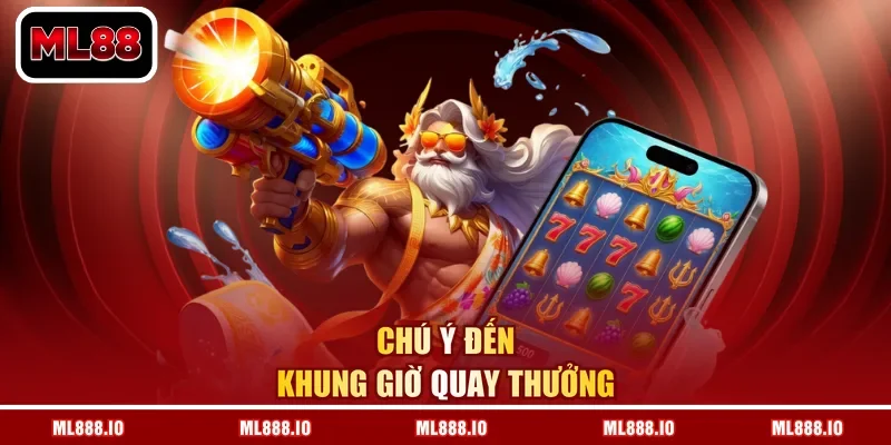 Chú ý đến khung giờ quay thưởng