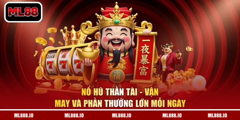 Nổ Hũ Thần Tài - Vận May Và Phần Thưởng Lớn Mỗi Ngày