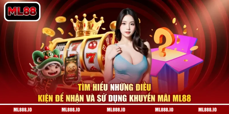 Tìm hiểu những điều kiện để nhận và sử dụng khuyến mãi ML88